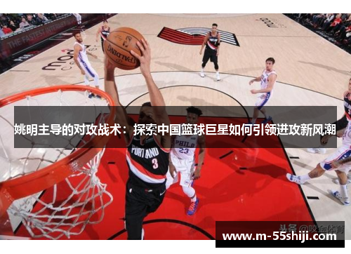 姚明主导的对攻战术：探索中国篮球巨星如何引领进攻新风潮