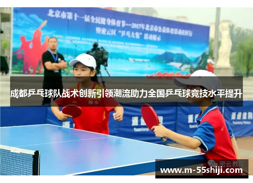 成都乒乓球队战术创新引领潮流助力全国乒乓球竞技水平提升