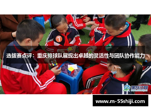 选拔赛点评：重庆排球队展现出卓越的灵活性与团队协作能力