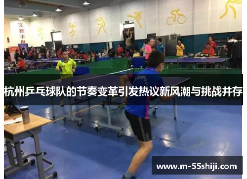 杭州乒乓球队的节奏变革引发热议新风潮与挑战并存