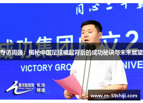 专访周强：揭秘中国足球崛起背后的成功秘诀与未来展望