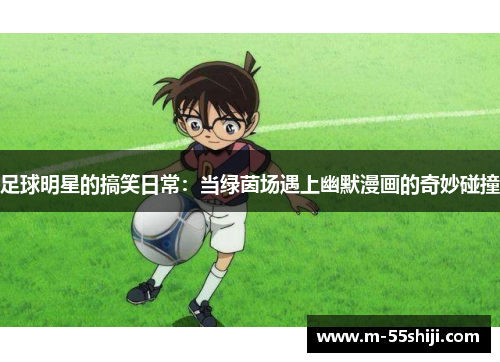 足球明星的搞笑日常：当绿茵场遇上幽默漫画的奇妙碰撞