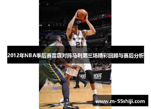 2012年NBA季后赛雷霆对阵马刺第三场精彩回顾与赛后分析