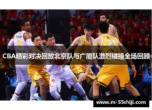 CBA精彩对决回放北京队与广厦队激烈碰撞全场回顾