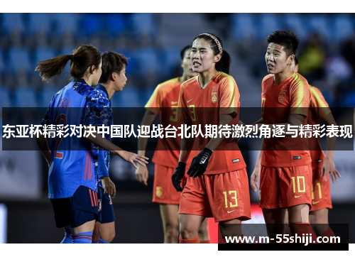 东亚杯精彩对决中国队迎战台北队期待激烈角逐与精彩表现
