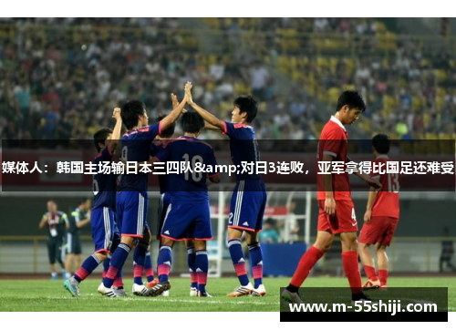 媒体人：韩国主场输日本三四队&对日3连败，亚军拿得比国足还难受