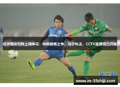北京国安对阵上海申花：中超榜首之争，马宁执法，CCTV直播现已开始