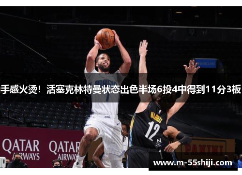 手感火烫！活塞克林特曼状态出色半场6投4中得到11分3板