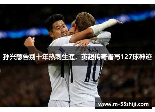 孙兴慜告别十年热刺生涯，英超传奇谱写127球神迹