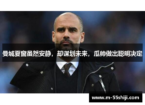 曼城夏窗虽然安静，却谋划未来，瓜帅做出聪明决定