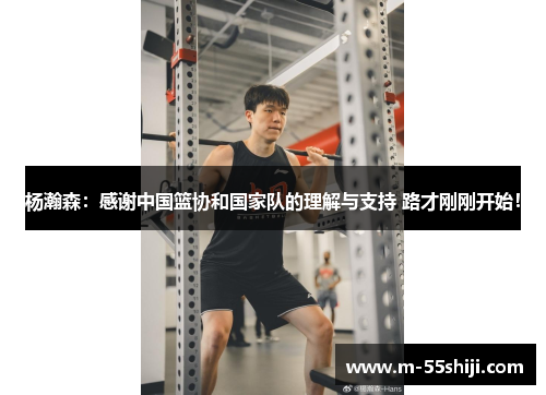 杨瀚森：感谢中国篮协和国家队的理解与支持 路才刚刚开始！