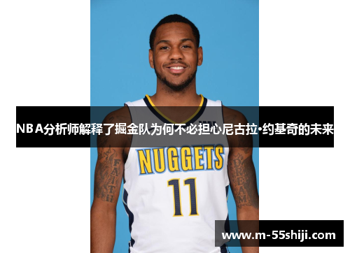 NBA分析师解释了掘金队为何不必担心尼古拉·约基奇的未来